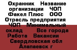 Охранник › Название организации ­ ЧОП " Факел Плюс", ООО › Отрасль предприятия ­ ЧОП › Минимальный оклад ­ 1 - Все города Работа » Вакансии   . Свердловская обл.,Алапаевск г.